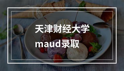 天津财经大学maud录取