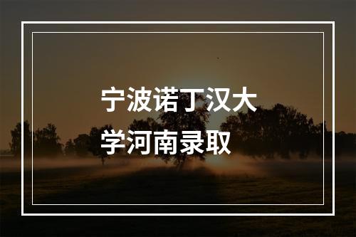 宁波诺丁汉大学河南录取