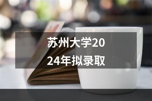 苏州大学2024年拟录取