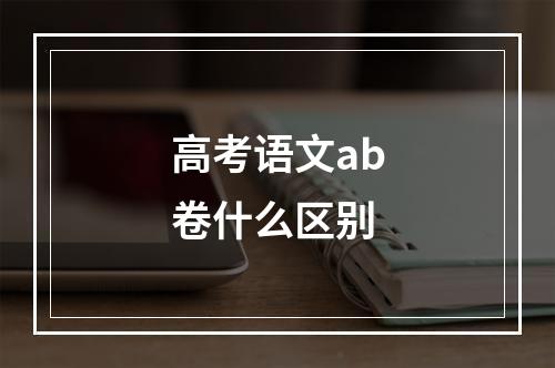 高考语文ab卷什么区别