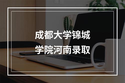 成都大学锦城学院河南录取