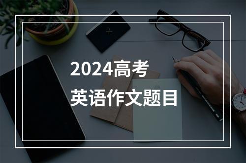 2024高考英语作文题目