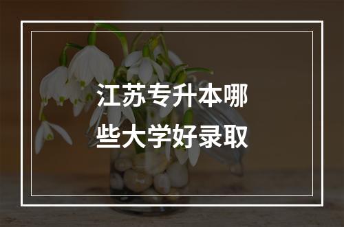 江苏专升本哪些大学好录取