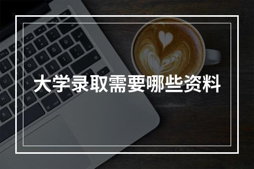 大学录取需要哪些资料