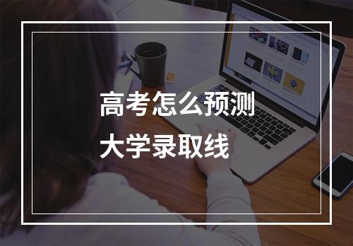 高考怎么预测大学录取线