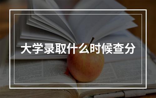 大学录取什么时候查分