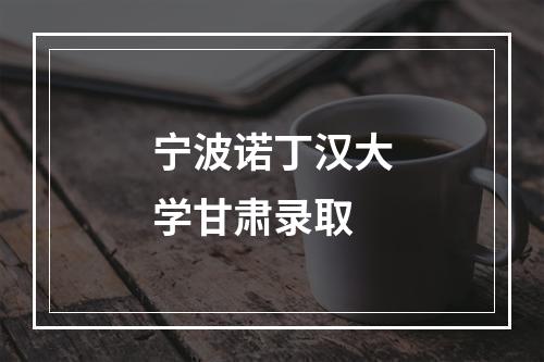 宁波诺丁汉大学甘肃录取