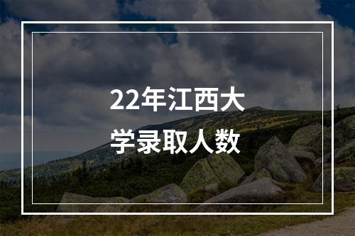 22年江西大学录取人数