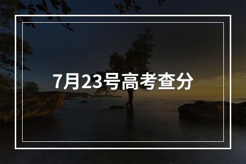 7月23号高考查分