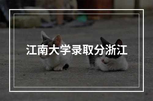 江南大学录取分浙江