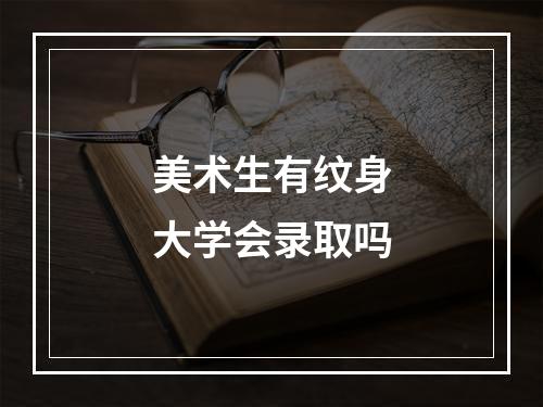 美术生有纹身大学会录取吗