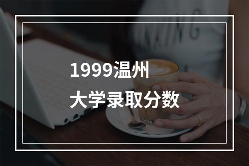 1999温州大学录取分数