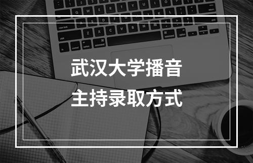 武汉大学播音主持录取方式