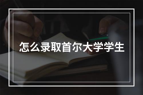 怎么录取首尔大学学生