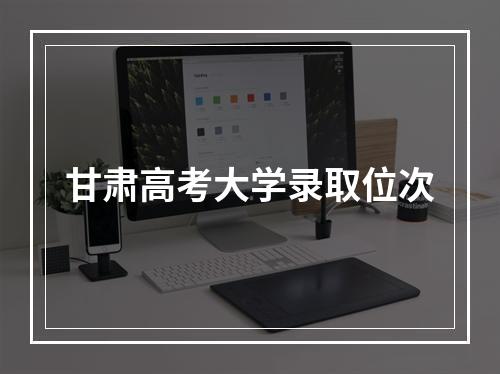 甘肃高考大学录取位次