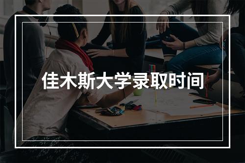 佳木斯大学录取时间