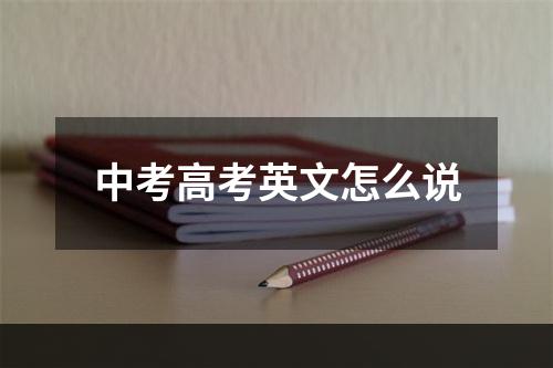 中考高考英文怎么说