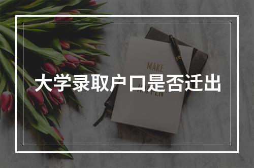 大学录取户口是否迁出