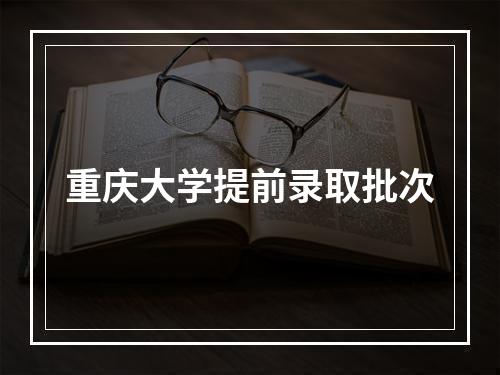 重庆大学提前录取批次