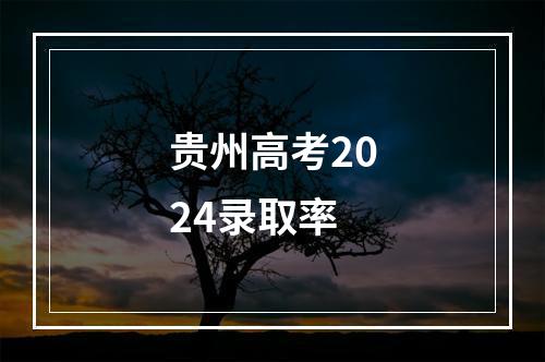 贵州高考2024录取率