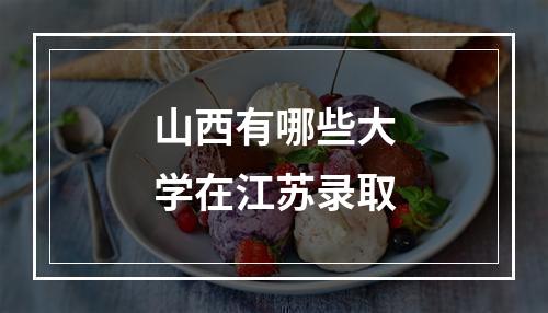 山西有哪些大学在江苏录取