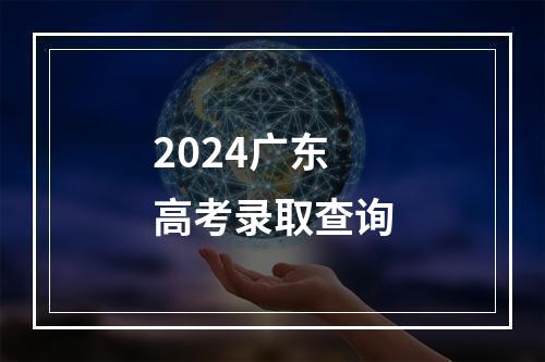 2024广东高考录取查询