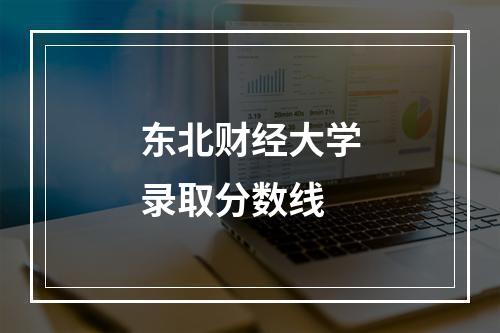 东北财经大学录取分数线