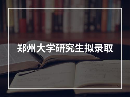 郑州大学研究生拟录取