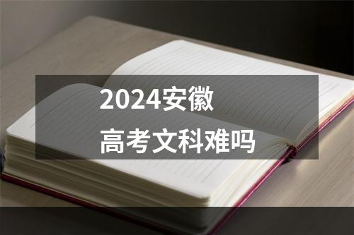 2024安徽高考文科难吗