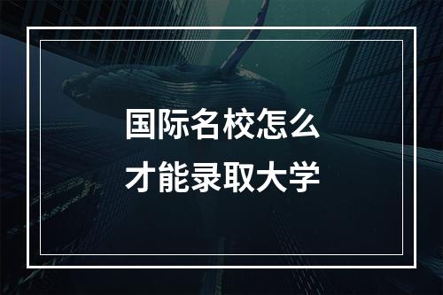 国际名校怎么才能录取大学