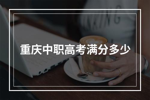 重庆中职高考满分多少