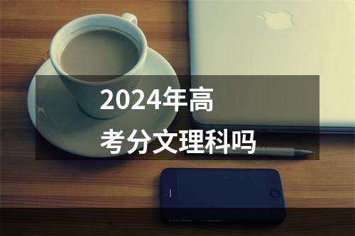 2024年高考分文理科吗