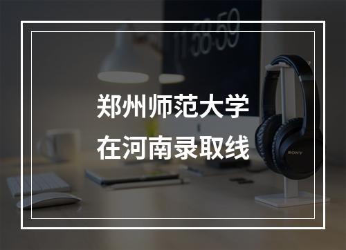 郑州师范大学在河南录取线