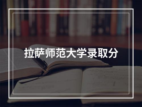 拉萨师范大学录取分