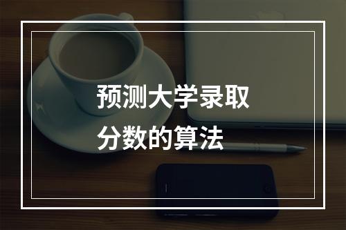 预测大学录取分数的算法