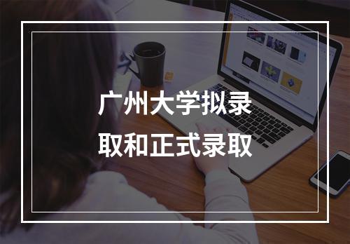 广州大学拟录取和正式录取