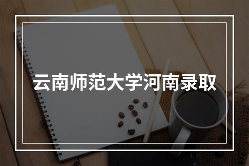 云南师范大学河南录取