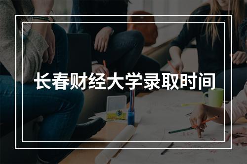 长春财经大学录取时间