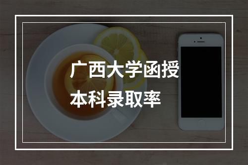 广西大学函授本科录取率