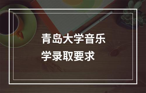 青岛大学音乐学录取要求