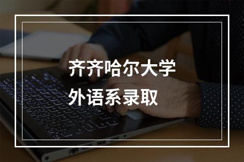 齐齐哈尔大学外语系录取