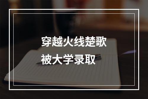 穿越火线楚歌被大学录取