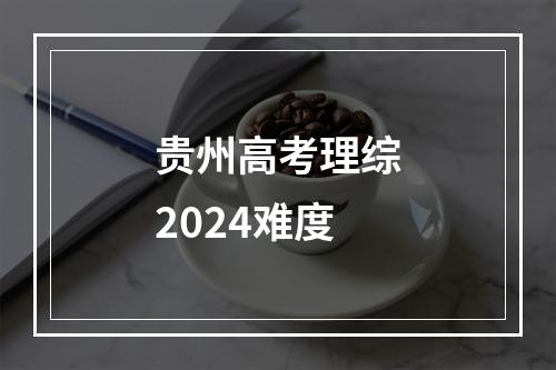 贵州高考理综2024难度