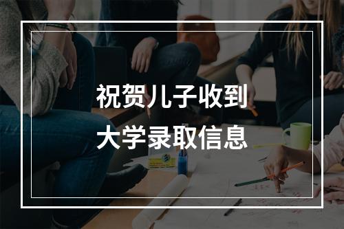 祝贺儿子收到大学录取信息