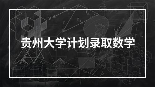 贵州大学计划录取数学