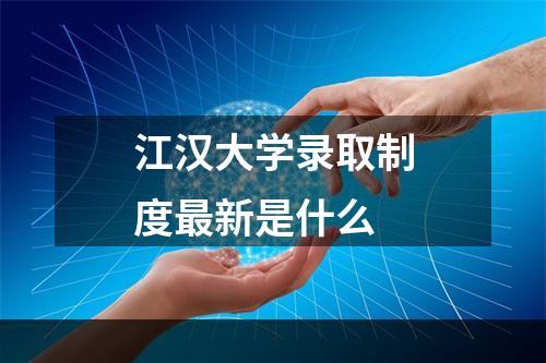 江汉大学录取制度最新是什么