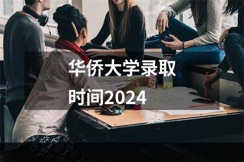 华侨大学录取时间2024