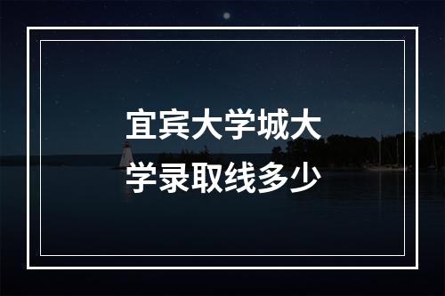 宜宾大学城大学录取线多少