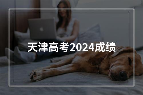 天津高考2024成绩