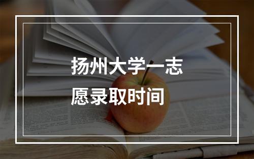 扬州大学一志愿录取时间